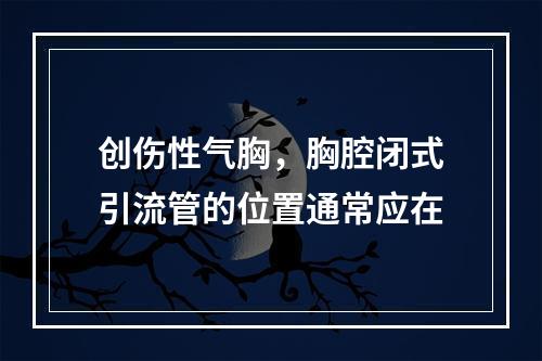 创伤性气胸，胸腔闭式引流管的位置通常应在