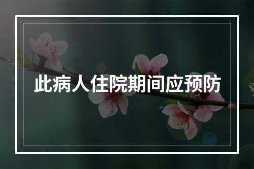 此病人住院期间应预防