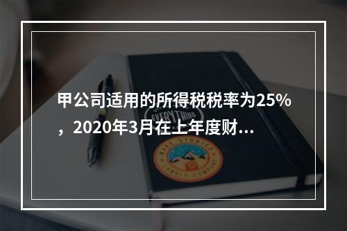 甲公司适用的所得税税率为25%，2020年3月在上年度财务会