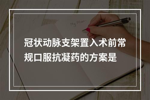 冠状动脉支架置入术前常规口服抗凝药的方案是