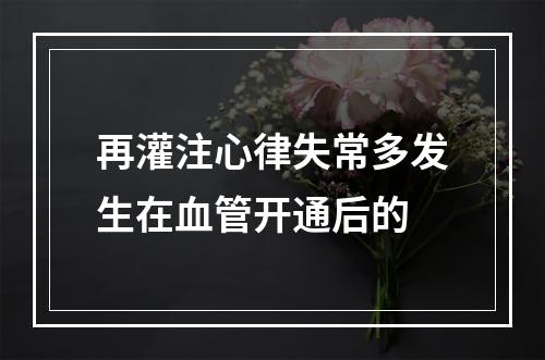 再灌注心律失常多发生在血管开通后的