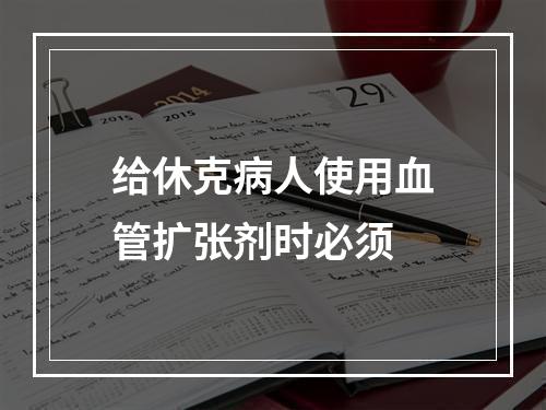 给休克病人使用血管扩张剂时必须