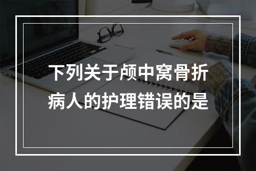 下列关于颅中窝骨折病人的护理错误的是