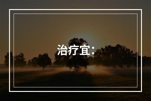 治疗宜：