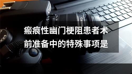 瘢痕性幽门梗阻患者术前准备中的特殊事项是