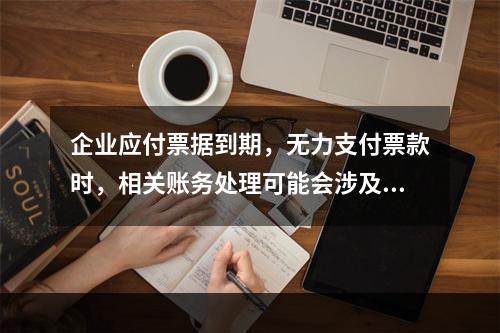 企业应付票据到期，无力支付票款时，相关账务处理可能会涉及到的