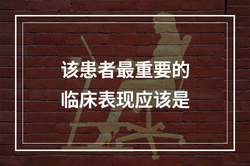 该患者最重要的临床表现应该是