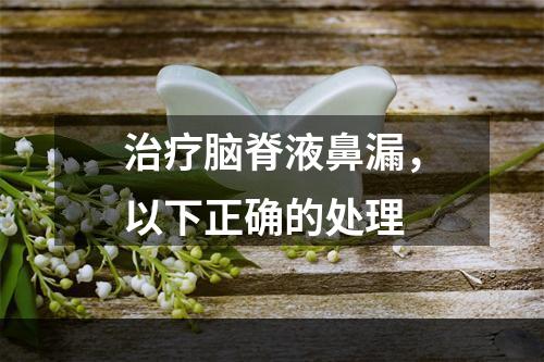 治疗脑脊液鼻漏，以下正确的处理