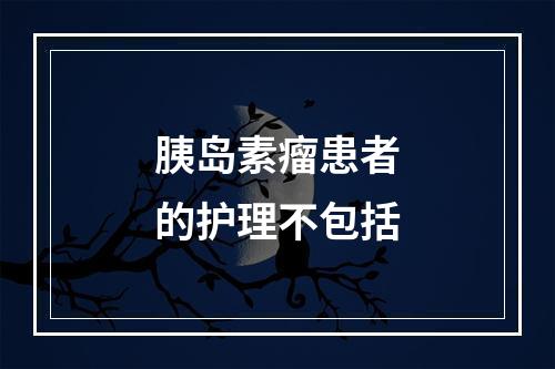 胰岛素瘤患者的护理不包括