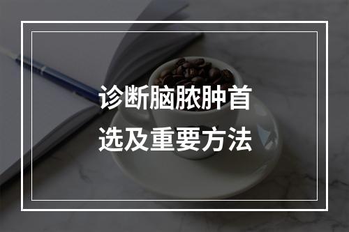 诊断脑脓肿首选及重要方法