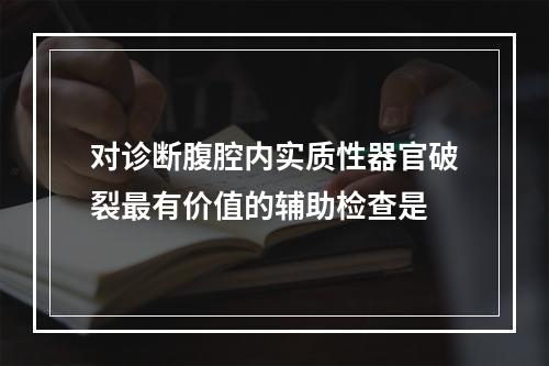 对诊断腹腔内实质性器官破裂最有价值的辅助检查是