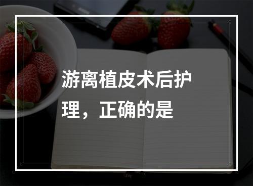 游离植皮术后护理，正确的是