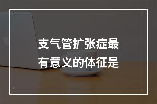 支气管扩张症最有意义的体征是