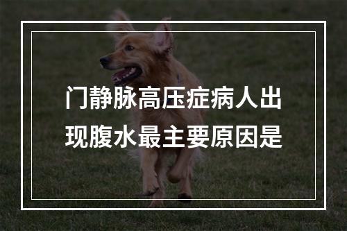 门静脉高压症病人出现腹水最主要原因是