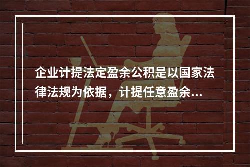 企业计提法定盈余公积是以国家法律法规为依据，计提任意盈余公积