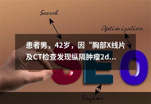 患者男，42岁，因“胸部X线片及CT检查发现纵隔肿瘤2d”来