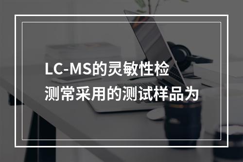 LC-MS的灵敏性检测常采用的测试样品为