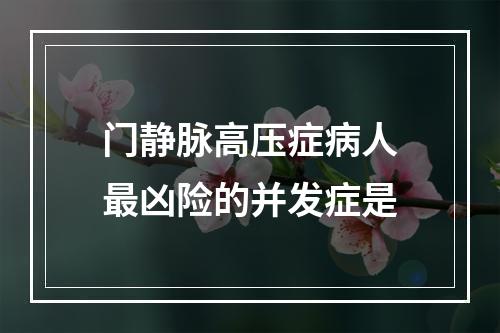 门静脉高压症病人最凶险的并发症是