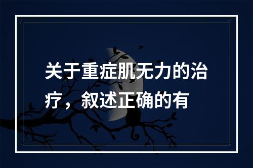 关于重症肌无力的治疗，叙述正确的有