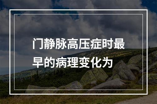 门静脉高压症时最早的病理变化为