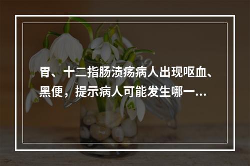 胃、十二指肠溃疡病人出现呕血、黑便，提示病人可能发生哪一种常