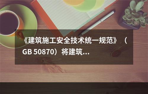 《建筑施工安全技术统一规范》（ GB 50870）将建筑施工