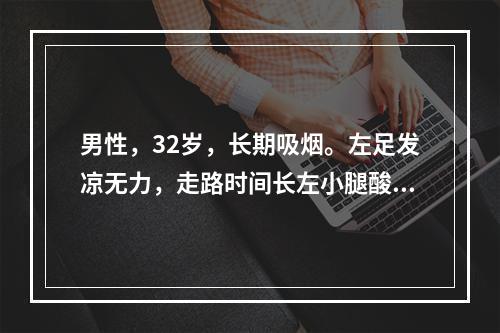 男性，32岁，长期吸烟。左足发凉无力，走路时间长左小腿酸痛，