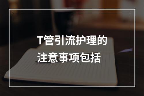 T管引流护理的注意事项包括