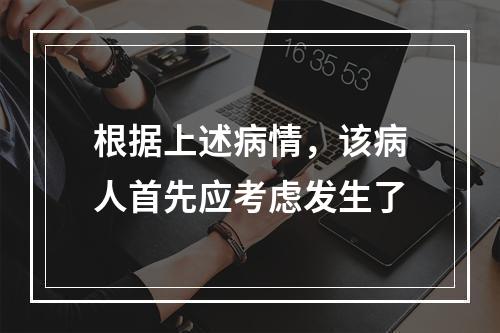 根据上述病情，该病人首先应考虑发生了