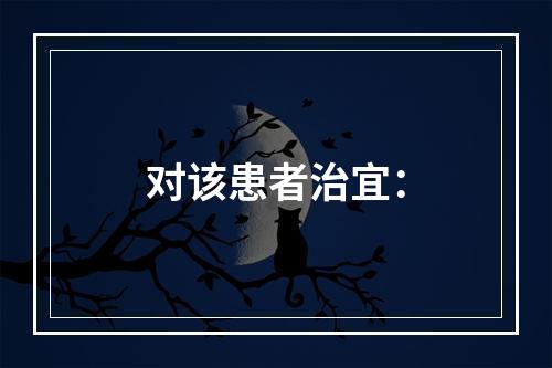 对该患者治宜：