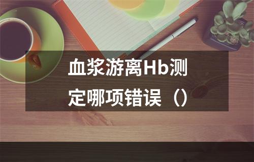 血浆游离Hb测定哪项错误（）