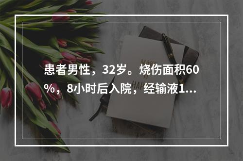 患者男性，32岁。烧伤面积60%，8小时后入院，经输液100