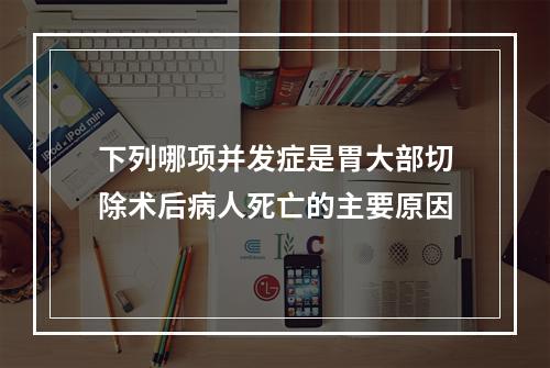 下列哪项并发症是胃大部切除术后病人死亡的主要原因