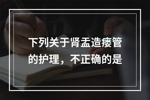 下列关于肾盂造瘘管的护理，不正确的是