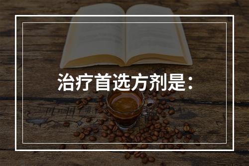 治疗首选方剂是：