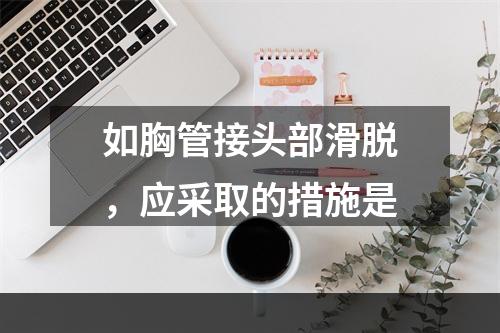 如胸管接头部滑脱，应采取的措施是