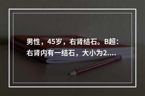 男性，45岁，右肾结石。B超：右肾内有一结石，大小为2.8c