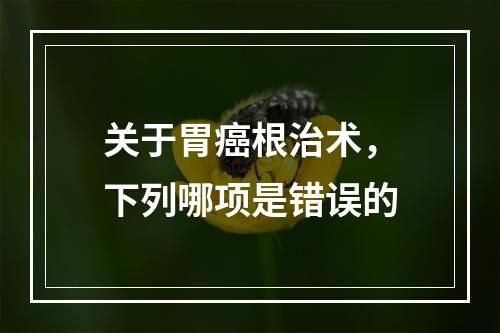 关于胃癌根治术，下列哪项是错误的