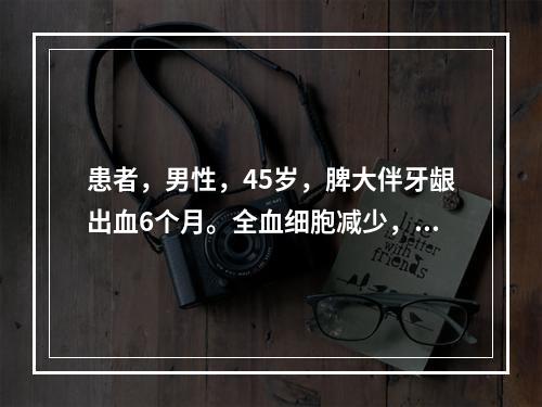 患者，男性，45岁，脾大伴牙龈出血6个月。全血细胞减少，以