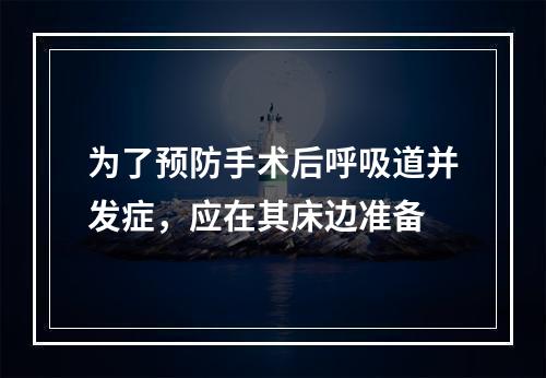 为了预防手术后呼吸道并发症，应在其床边准备