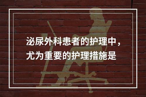 泌尿外科患者的护理中，尤为重要的护理措施是