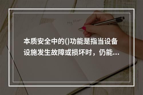 本质安全中的()功能是指当设备设施发生故障或损坏时，仍能暂时