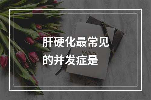 肝硬化最常见的并发症是