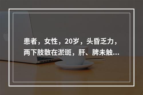 患者，女性，20岁，头昏乏力，两下肢散在淤斑，肝、脾未触及，