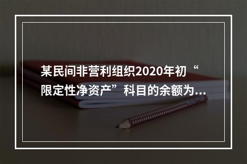 某民间非营利组织2020年初“限定性净资产”科目的余额为50