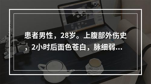 患者男性，28岁。上腹部外伤史，2小时后面色苍白，脉细弱，1