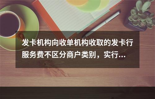 发卡机构向收单机构收取的发卡行服务费不区分商户类别，实行政府