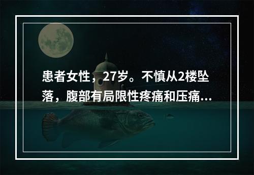 患者女性，27岁。不慎从2楼坠落，腹部有局限性疼痛和压痛，P