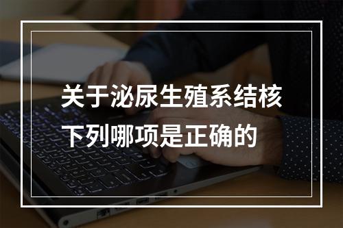 关于泌尿生殖系结核下列哪项是正确的