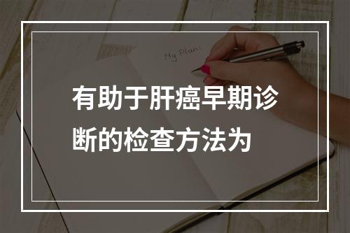 有助于肝癌早期诊断的检查方法为